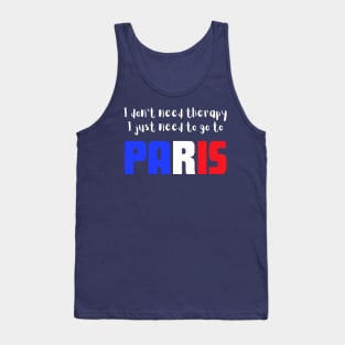 I Don't Need Therapy I just Need to go to Paris Tank Top